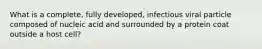 What is a complete, fully developed, infectious viral particle composed of nucleic acid and surrounded by a protein coat outside a host cell?