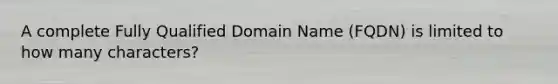 A complete Fully Qualified Domain Name (FQDN) is limited to how many characters?