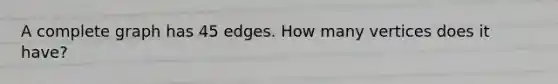 A complete graph has 45 edges. How many vertices does it have?