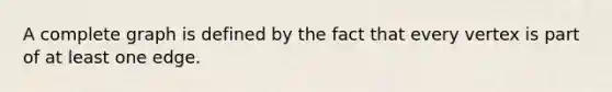 A complete graph is defined by the fact that every vertex is part of at least one edge.