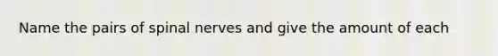Name the pairs of spinal nerves and give the amount of each