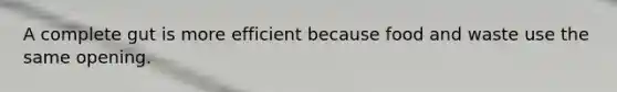 A complete gut is more efficient because food and waste use the same opening.
