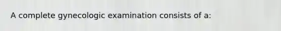 A complete gynecologic examination consists of a: