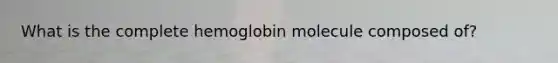 What is the complete hemoglobin molecule composed of?