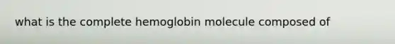 what is the complete hemoglobin molecule composed of