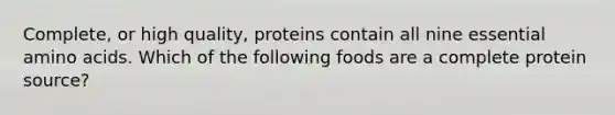 Complete, or high quality, proteins contain all nine essential amino acids. Which of the following foods are a complete protein source?