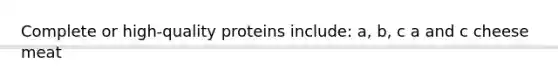 Complete or high-quality proteins include: a, b, c a and c cheese meat