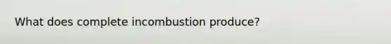 What does complete incombustion produce?