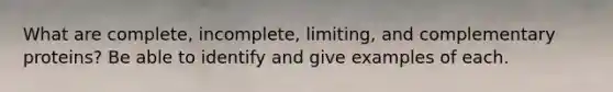 What are complete, incomplete, limiting, and complementary proteins? Be able to identify and give examples of each.