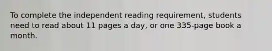 To complete the independent reading requirement, students need to read about 11 pages a day, or one 335-page book a month.