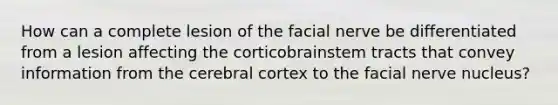 How can a complete lesion of the facial nerve be differentiated from a lesion affecting the corticobrainstem tracts that convey information from the cerebral cortex to the facial nerve nucleus?