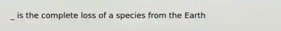 _ is the complete loss of a species from the Earth