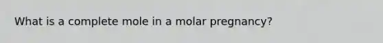 What is a complete mole in a molar pregnancy?