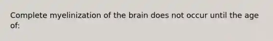 Complete myelinization of the brain does not occur until the age of: