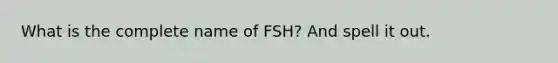 What is the complete name of FSH? And spell it out.