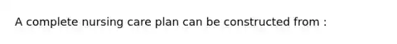 A complete nursing care plan can be constructed from :