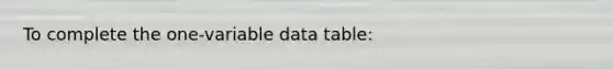 To complete the one-variable data table: