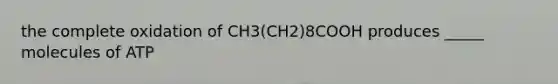 the complete oxidation of CH3(CH2)8COOH produces _____ molecules of ATP