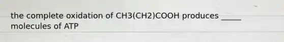 the complete oxidation of CH3(CH2)COOH produces _____ molecules of ATP