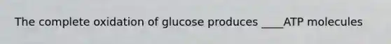 The complete oxidation of glucose produces ____ATP molecules