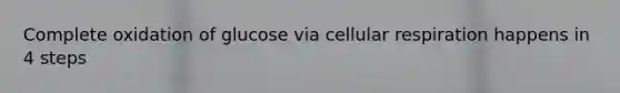 Complete oxidation of glucose via cellular respiration happens in 4 steps