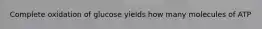 Complete oxidation of glucose yields how many molecules of ATP