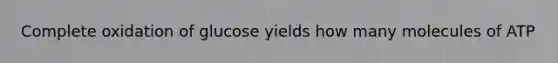 Complete oxidation of glucose yields how many molecules of ATP