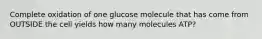 Complete oxidation of one glucose molecule that has come from OUTSIDE the cell yields how many molecules ATP?