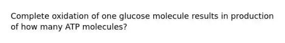 Complete oxidation of one glucose molecule results in production of how many ATP molecules?