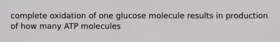 complete oxidation of one glucose molecule results in production of how many ATP molecules