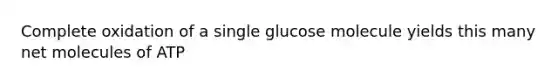 Complete oxidation of a single glucose molecule yields this many net molecules of ATP