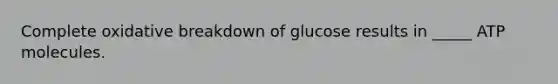 Complete oxidative breakdown of glucose results in _____ ATP molecules.