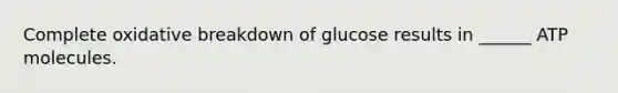 Complete oxidative breakdown of glucose results in ______ ATP molecules.