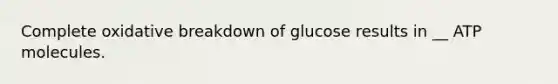 Complete oxidative breakdown of glucose results in __ ATP molecules.