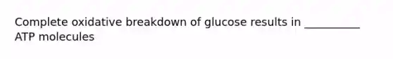 Complete oxidative breakdown of glucose results in __________ ATP molecules