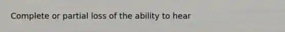 Complete or partial loss of the ability to hear