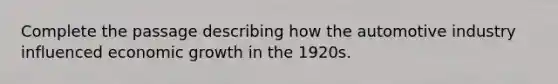 Complete the passage describing how the automotive industry influenced economic growth in the 1920s.