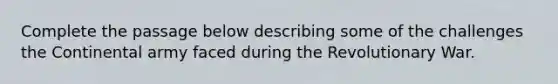 Complete the passage below describing some of the challenges the Continental army faced during the Revolutionary War.