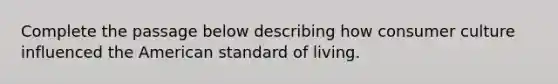 Complete the passage below describing how consumer culture influenced the American standard of living.