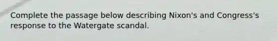 Complete the passage below describing Nixon's and Congress's response to the Watergate scandal.