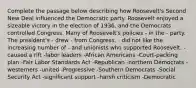 Complete the passage below describing how Roosevelt's Second New Deal influenced the Democratic party. Roosevelt enjoyed a sizeable victory in the election of 1936, and the Democrats controlled Congress. Many of Roosevelt's policies - in the - party. The president's - drew - from Congress. - did not like the increasing number of - and unionists who supported Roosevelt. -caused a rift -labor leaders -African Americans -Court-packing plan -Fair Labor Standards Act -Republican -northern Democrats -westerners -united -Progressive -Southern Democrats -Social Security Act -significant support -harsh criticism -Democratic