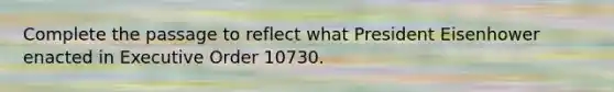 Complete the passage to reflect what President Eisenhower enacted in Executive Order 10730.