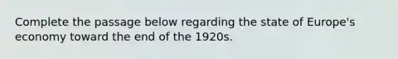 Complete the passage below regarding the state of Europe's economy toward the end of the 1920s.