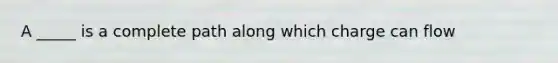 A _____ is a complete path along which charge can flow