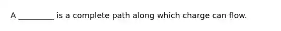 A _________ is a complete path along which charge can flow.