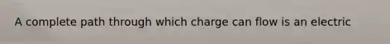 A complete path through which charge can flow is an electric