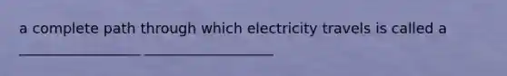 a complete path through which electricity travels is called a _________________ __________________