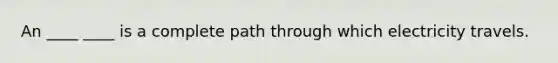 An ____ ____ is a complete path through which electricity travels.