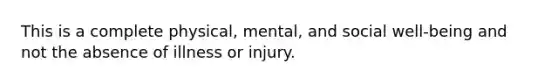 This is a complete physical, mental, and social well-being and not the absence of illness or injury.