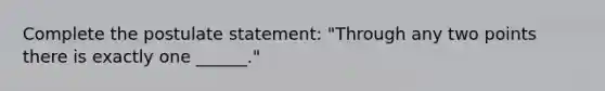 Complete the postulate statement: "Through any two points there is exactly one ______."